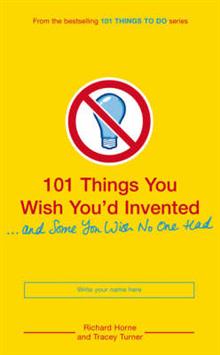 101 Things You Wish You'd Invented and Some You Wish No One Had