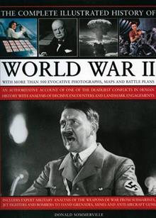 The Complete Illustrated History of World War Two: An Authoritative Account of the Deadliest Conflict in Human History with Analysis of Decisive Encounters and Landmark Engagements