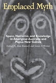 Emplaced Myth: Space, Narrative, and Knowledge in Aboriginal Australia and Papua New Guinea