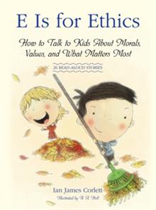 E Is for Ethics: How to Talk to Kids about Morals, Values, and What Matters Most