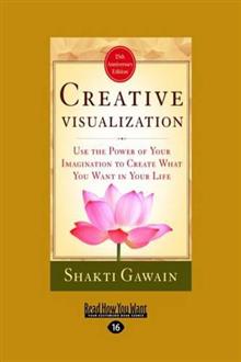 Creative Visualization: Use the Power of Your Imagination to Create What You Want in Your Life