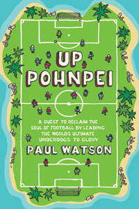 Up Pohnpei: A Quest to Reclaim the Soul of Football by Leading the World's Ultimate Underdogs to Glory