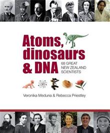 Atoms, Dinosaurs and DNA: 68 Great New Zealand Scientists