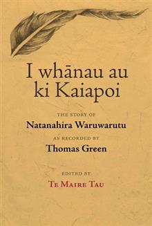 I Whanau Au Ki Kaiapoi: The Story of Natanahira Waruwarutu as Recorded by Thomas Green