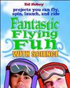 Fantastic Flying Fun with Science: 69 Projects You Can Fly, Spin, Launch and Ride