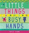 Little Things for Busy Hands: 16 Crafty Projects for Kids to Make without a Sewing Machine!
