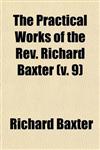 The Practical Works of the REV. Richard Baxter (Volume 9); With a Life of the Author, and a Critical Examination of His Writings
