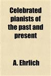 Celebrated Pianists of the Past and Present; A Collection of One Hundred and Thirty-Nine Biographies, with Portraits