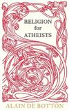 Religion for Atheists: A Non-believer's Guide to the Uses of Religion