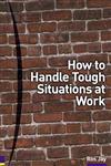 How to Handle Tough Situations at Work