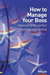 How to Manage Your Boss: Developing the Perfect Working Relationship