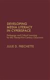 Developing Media Literacy in Cyberspace: Pedagogy and Critical Learning for the Twenty-first-century Classroom