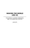 Makng the World Like Us: Education, Cultural Expansion, and the American Century