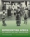 Representing Africa in American Art Museums: A Century of Collecting and Display