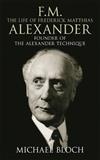 FM - The Life of Frederick Matthias Alexander: Founder of the Alexander Technique