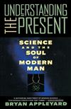 Understanding the Present: Science and the Soul of Modern Man