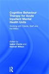 Cognitive Behaviour Therapy for Acute Inpatient Mental Health Units: Working with Clients, Staff and the Milieu