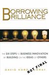 Borrowing Brilliance: The Six Steps to Business Innovation by Building on the Ideas of Others
