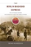 The Berlin-Baghdad Express: The Ottoman Empire and Germany's Bid for World Power