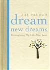 Dream New Dreams: Reimagining My Life After Loss