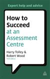 How to Succeed at an Assessment Centre: Essential Preparation for Psychometric Tests Group and Role-play Exercises Panel Interviews and Presentations