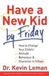 Have a New Kid by Friday: How to Change Your Child's Attitude, Behavior and Character in 5 Days