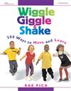 Wiggle, Giggle, and Shake: 200 Ways to Move and Learn