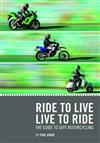 Ride to Live, Live to Ride: The Safe Guide to Motorcycling