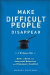 Make Difficult People Disappear: How to Deal with Stressful Behavior and Eliminate Conflict