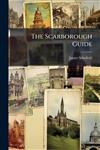 The Scarborough Guide: (A Second Edition) to Which Is Prefixed, a Descriptive Route Through Hull and Beverley, with Occasional Remarks, Anecdotes, and Characters