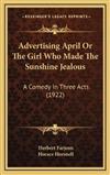 Advertising April or the Girl Who Made the Sunshine Jealous: A Comedy in Three Acts (1922)