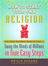 How to Start Your Own Religion: Form a Church, Gain Followers, Become Tax-Exempt, and Sway the Minds of Millions in Five Easy Steps