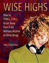 Wise Highs: How to Thrill, Chill, and Get Away from it All, without Alcohol or Other Drugs