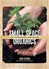 Small Space Organics: Creating Sustainable, Edible Gardens