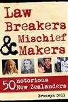 Law Breakers and Mischief Makers: 50 Notorious New Zealanders