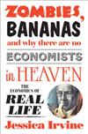 Zombies, Bananas and Why There are No Economists in Heaven: The Economics of Real Life