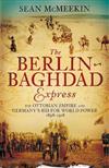The Berlin-Baghdad Express: The Ottoman Empire and Germany's Bid for World Power, 1898-1918