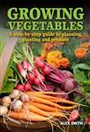 Growing Vegetables: A Step-by-step Guide to Planning, Planting and Produce