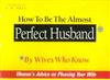 How to be the Almost Perfect Husband...by Wives Who Know: Women's Advice on Pleasing Your Wife