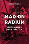 Mad on Radium: New Zealand in the Atomic Age