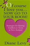 Of Course I Love You ...Now Go to Your Room: Strategies for Raising Toddlers to Teens in New Zealand
