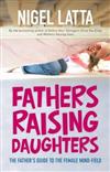 Fathers Raising Daughters: The Father's Guide to the Female Mind-Field