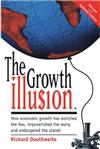 The Growth Illusion: How Economic Growth Has Enriched the Few, Impoverished the Many and Endangered the Planet