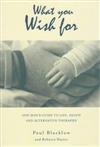 What You Wish for: One Man's Guide to Life, Death and Alternative Therapies