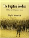 The Fugitive Soldier: A Fifteen Year Old Runs Away To War