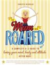 The Mum Who Roared: a Complete A-Z Guide to Loving Your Mind, Body and Attitude After Baby