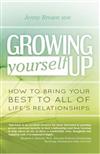 Growing Yourself Up: How to Bring Your Best to All of Life's Relationships