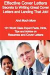Effective Cover Letters - Secrets to Writing Great Cover Letters and Landing That Job! - And Much More - 101 World Class Expert Facts, Hints, Tips and Advice on Resumes and Cover Letters