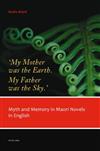 My Mother Was the Earth, My Father Was the Sky': Myth and Memory in Maori Novels in English
